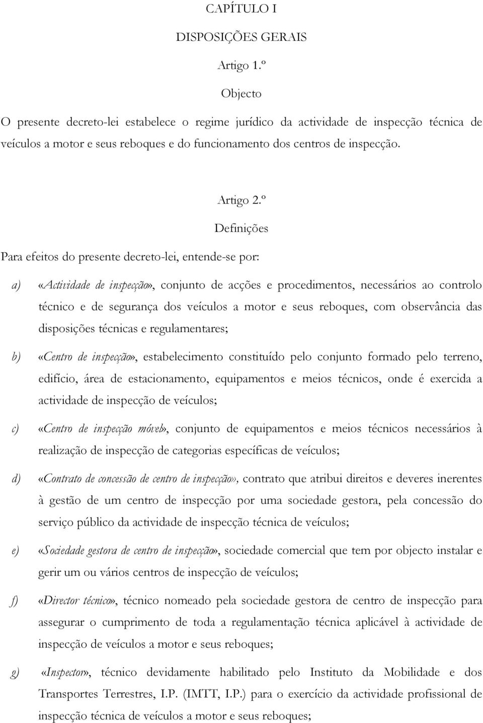 º Definições Para efeitos do presente decreto-lei, entende-se por: a) «Actividade de inspecção», conjunto de acções e procedimentos, necessários ao controlo técnico e de segurança dos veículos a