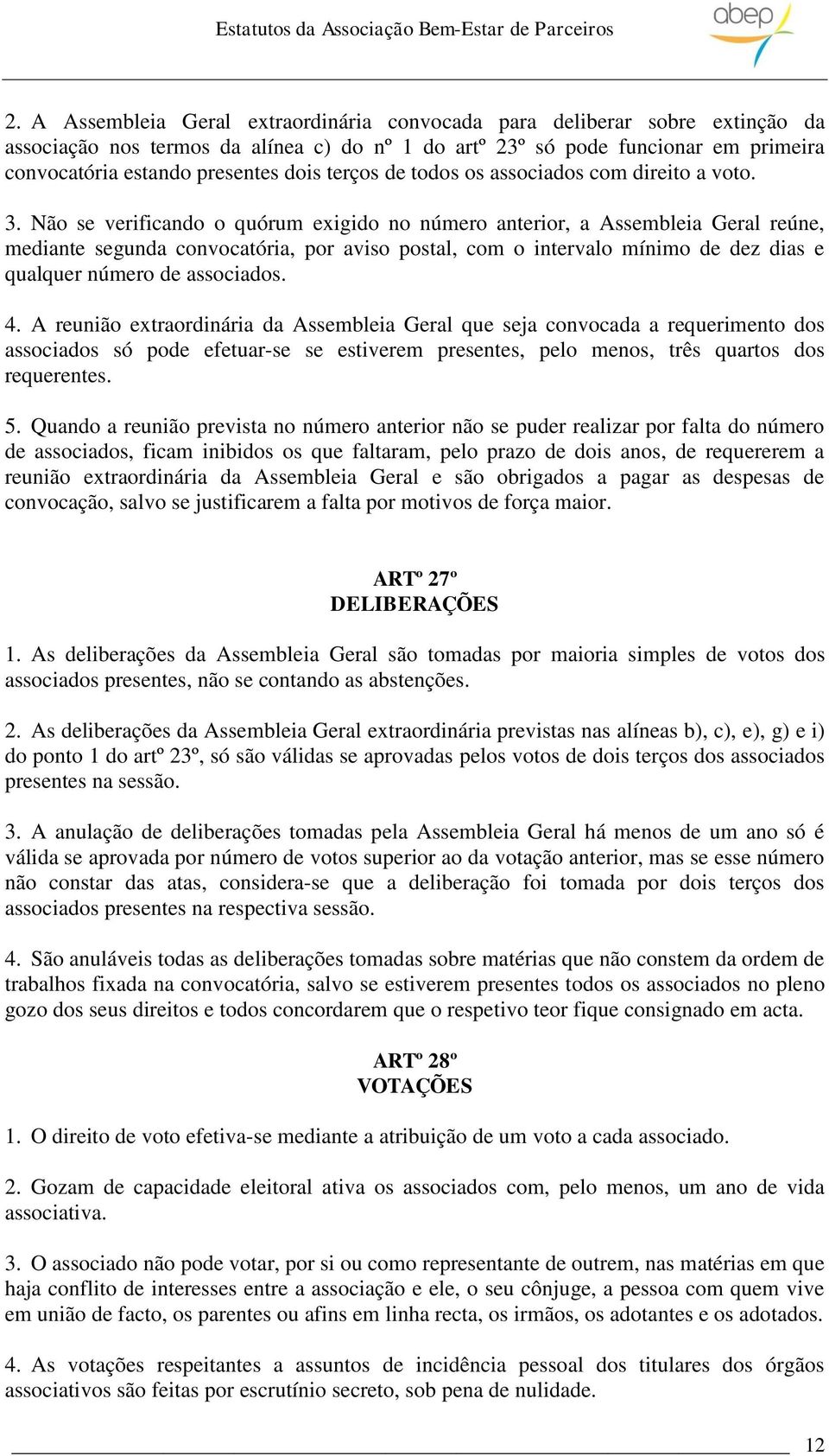 Não se verificando o quórum exigido no número anterior, a Assembleia Geral reúne, mediante segunda convocatória, por aviso postal, com o intervalo mínimo de dez dias e qualquer número de associados.