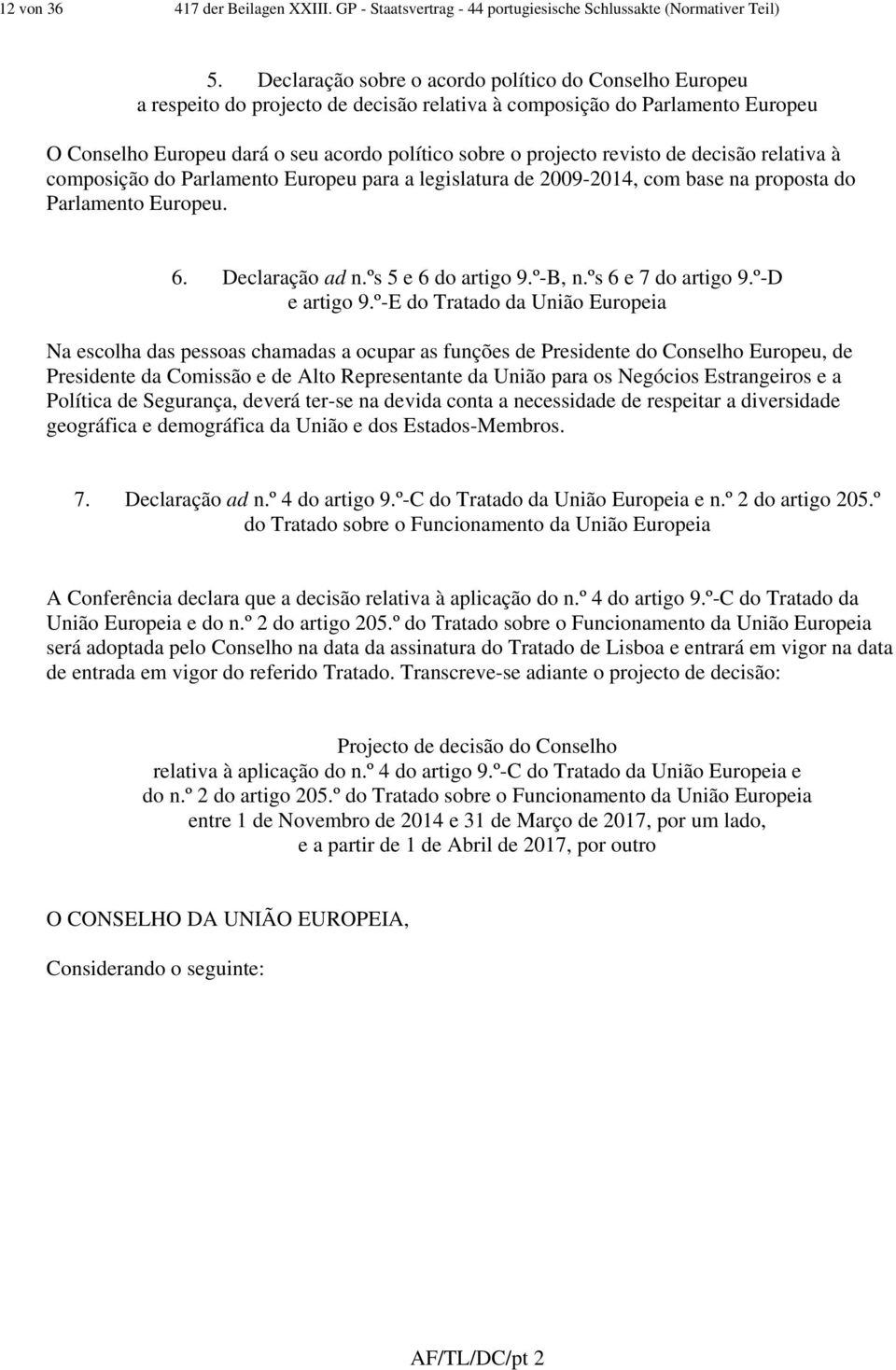 revisto de decisão relativa à composição do Parlamento Europeu para a legislatura de 2009-2014, com base na proposta do Parlamento Europeu. 6. Declaração ad n.ºs 5 e 6 do artigo 9.º-B, n.