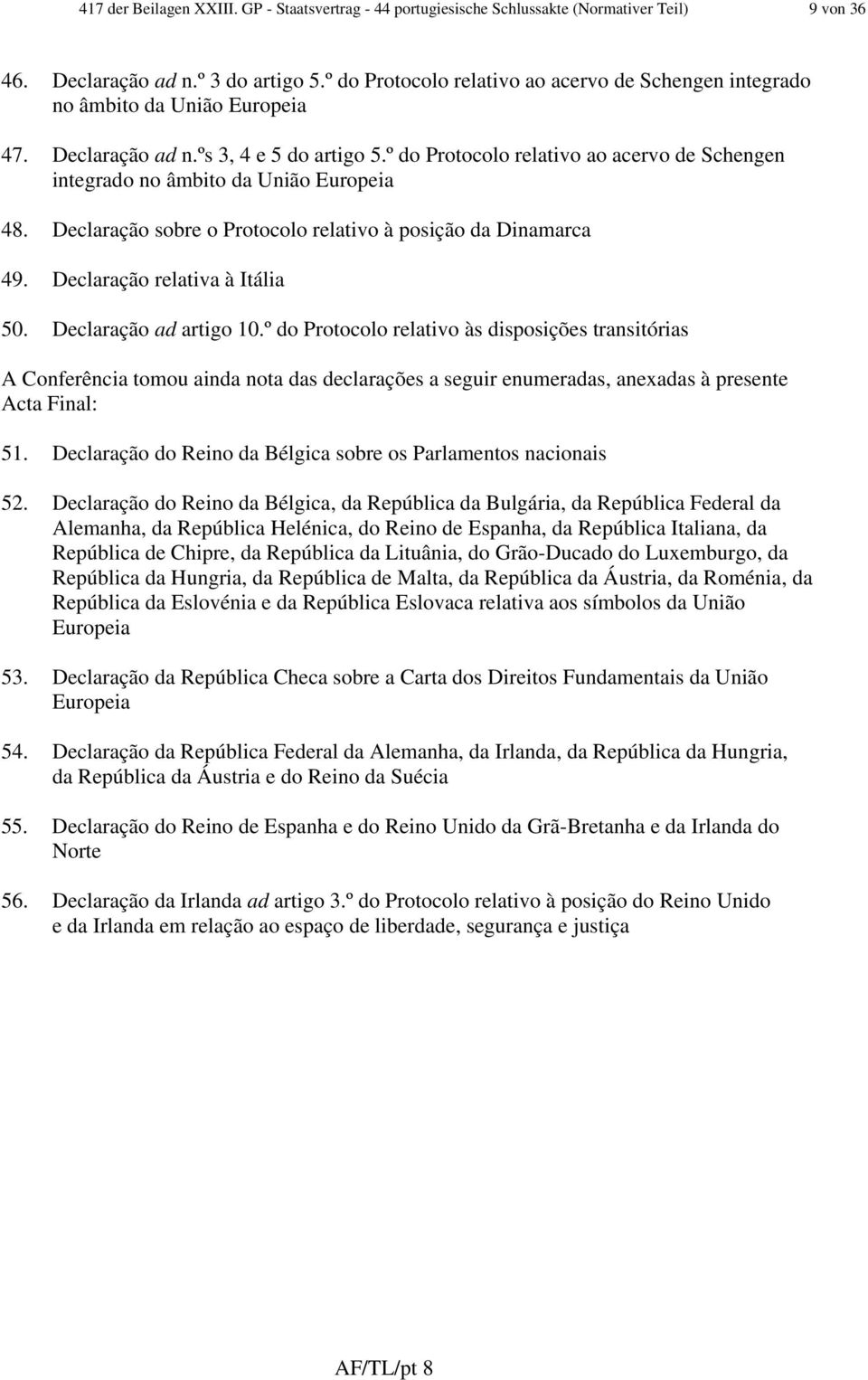 º do Protocolo relativo ao acervo de Schengen integrado no âmbito da União Europeia 48. Declaração sobre o Protocolo relativo à posição da Dinamarca 49. Declaração relativa à Itália 50.