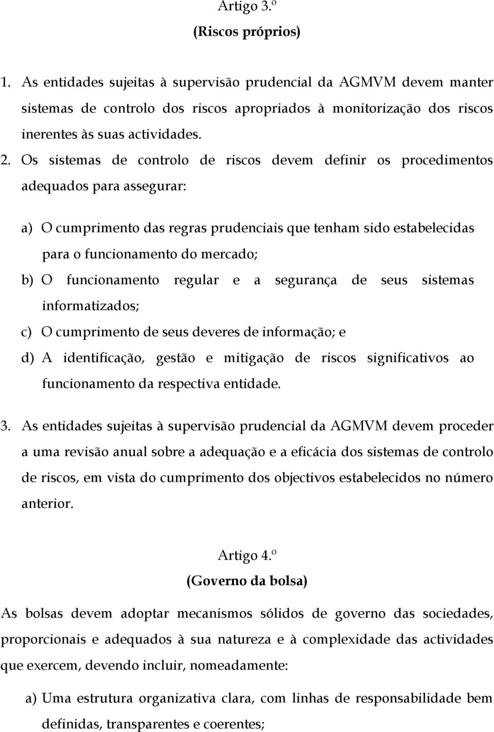 Os sistemas de controlo de riscos devem definir os procedimentos adequados para assegurar: a) O cumprimento das regras prudenciais que tenham sido estabelecidas para o funcionamento do mercado; b) O