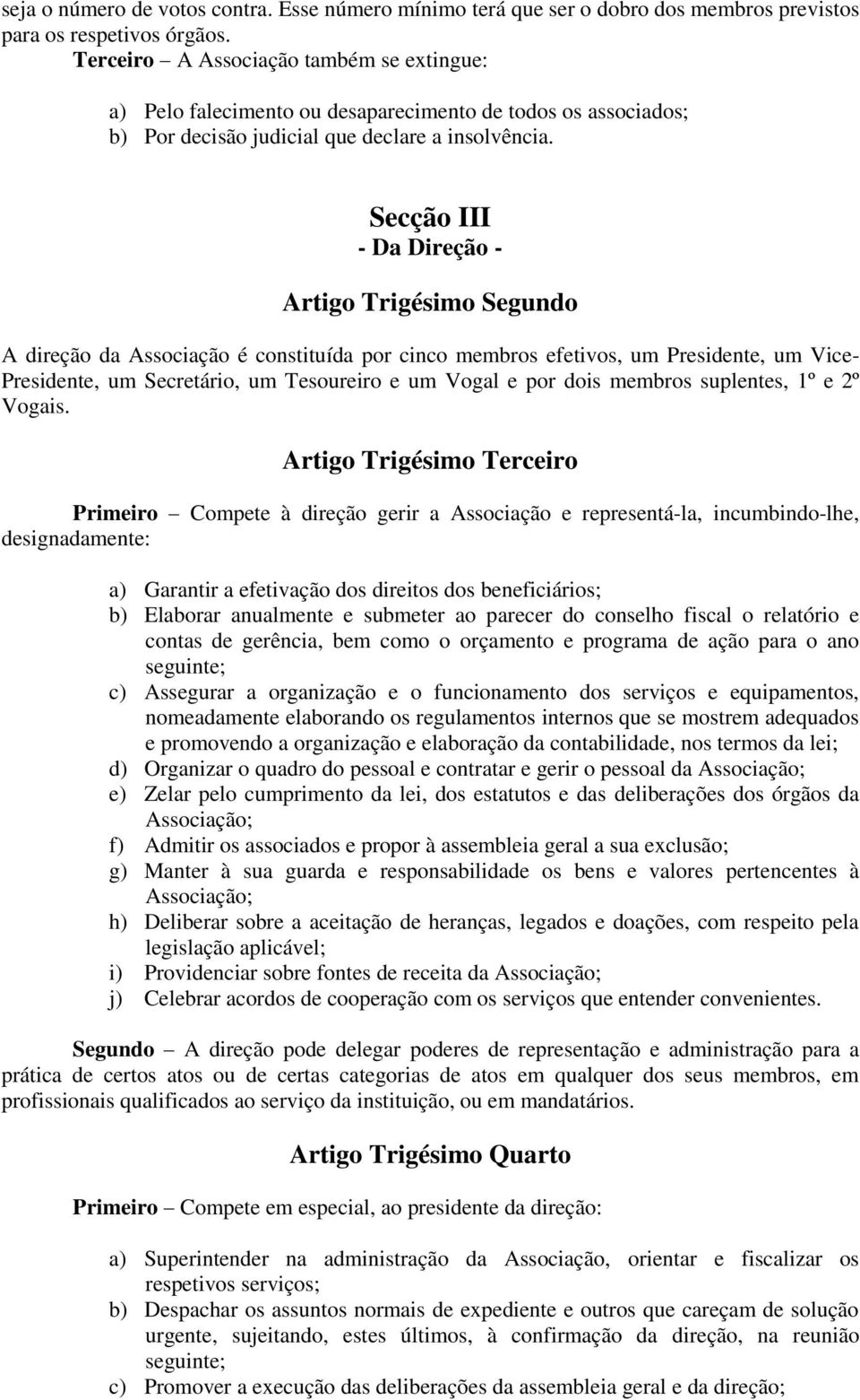 Secção III - Da Direção - Artigo Trigésimo Segundo A direção da Associação é constituída por cinco membros efetivos, um Presidente, um Vice- Presidente, um Secretário, um Tesoureiro e um Vogal e por