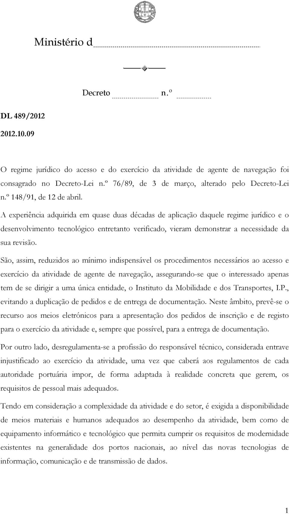 São, assim, reduzidos ao mínimo indispensável os procedimentos necessários ao acesso e exercício da atividade de agente de navegação, assegurando-se que o interessado apenas tem de se dirigir a uma