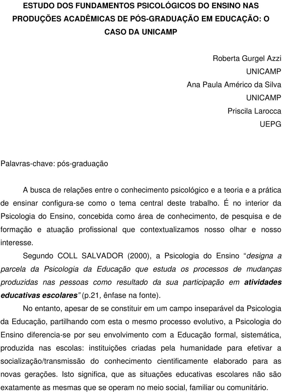 É no interior da Psicologia do Ensino, concebida como área de conhecimento, de pesquisa e de formação e atuação profissional que contextualizamos nosso olhar e nosso interesse.