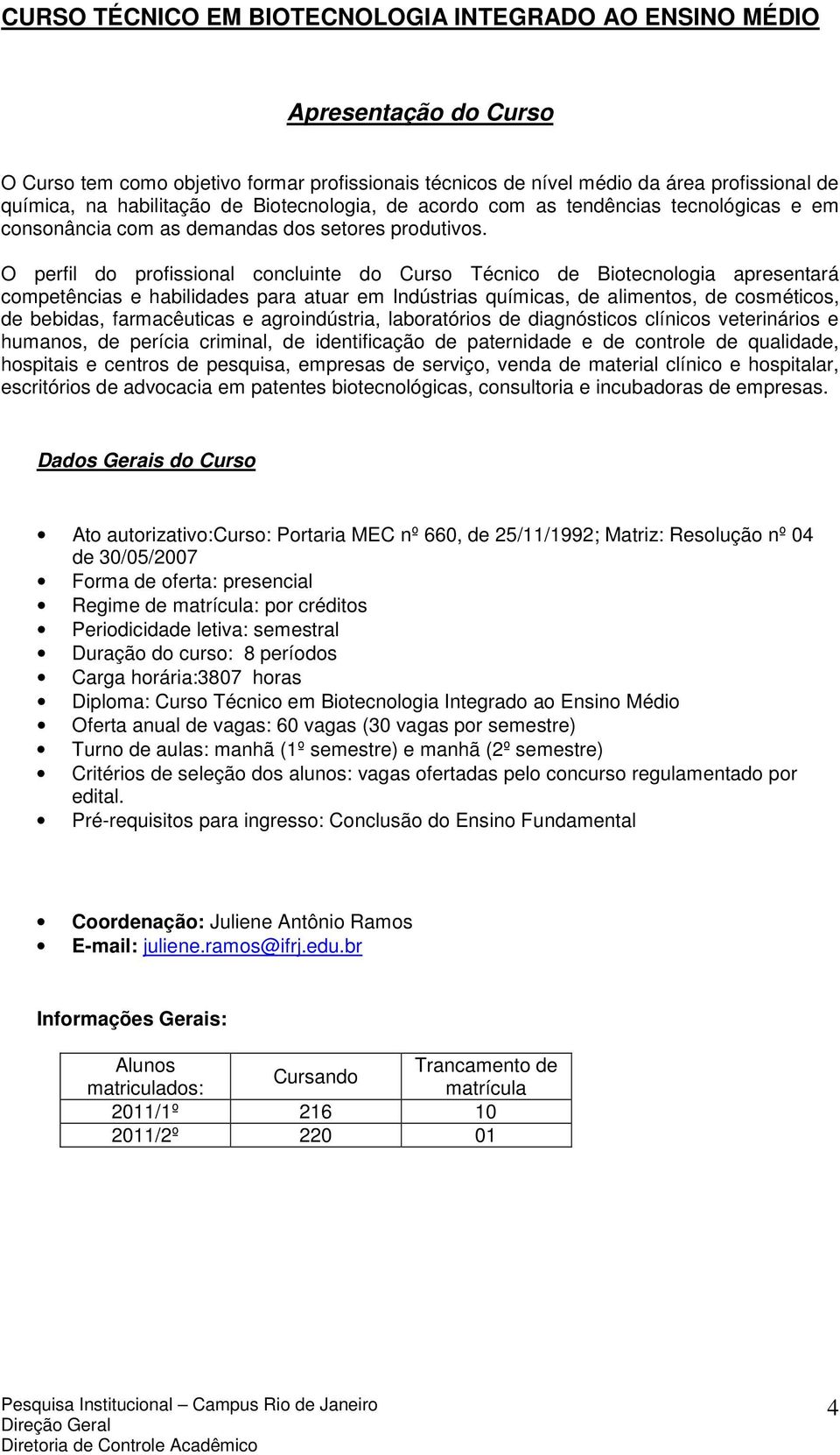 O perfil do profissional concluinte do Curso Técnico de Biotecnologia apresentará competências e habilidades para atuar em Indústrias químicas, de alimentos, de cosméticos, de bebidas, farmacêuticas