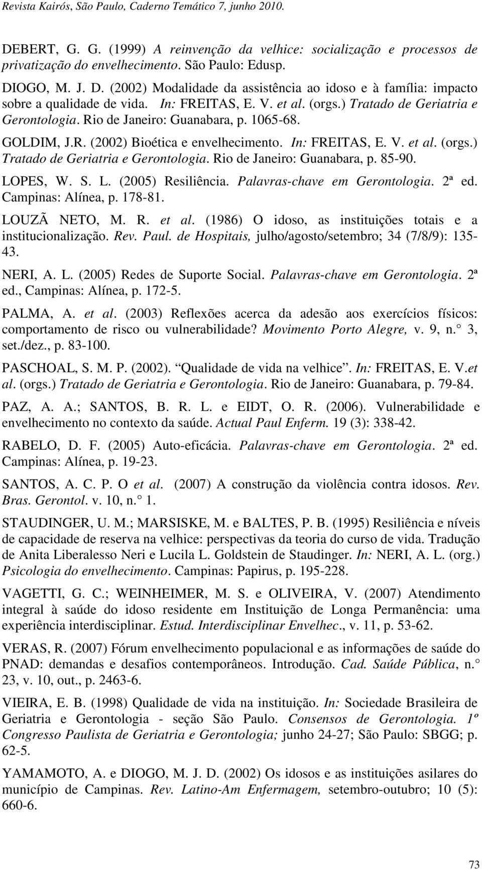 Rio de Janeiro: Guanabara, p. 1065-68. GOLDIM, J.R. (2002) Bioética e envelhecimento. In: FREITAS, E. V. et al. (orgs.) Tratado de Geriatria e Gerontologia. Rio de Janeiro: Guanabara, p. 85-90.