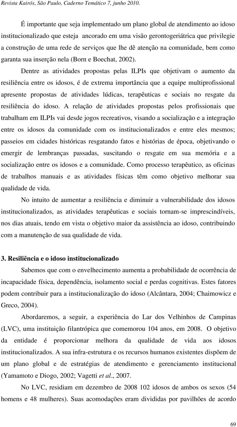 Dentre as atividades propostas pelas ILPIs que objetivam o aumento da resiliência entre os idosos, é de extrema importância que a equipe multiprofissional apresente propostas de atividades lúdicas,