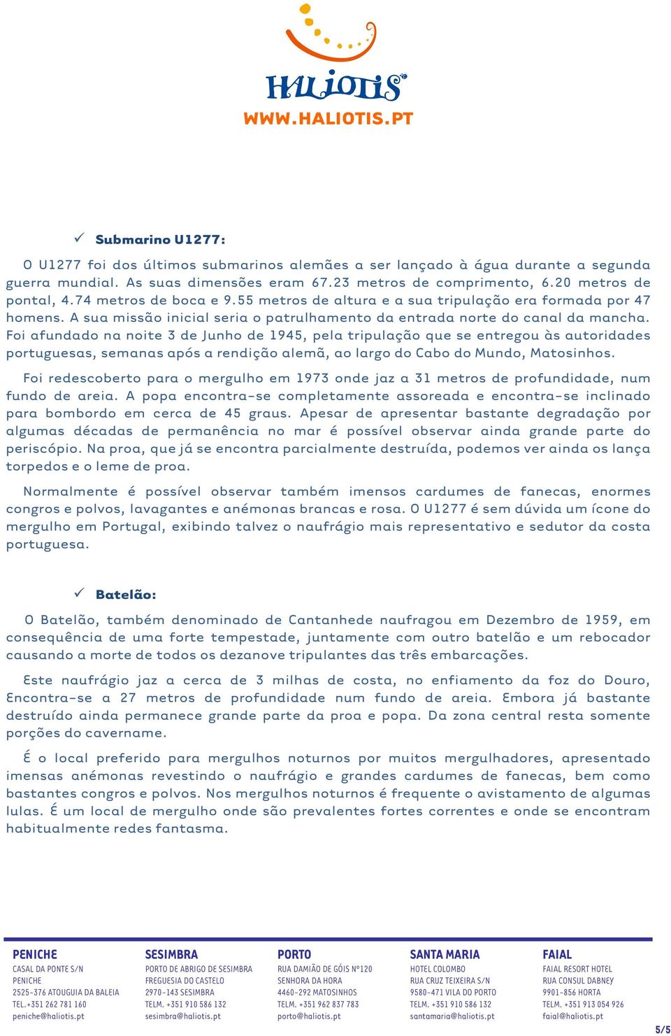 Foi afundado na noite 3 de Junho de 1945, pela tripulação que se entregou às autoridades portuguesas, semanas após a rendição alemã, ao largo do Cabo do Mundo, Matosinhos.