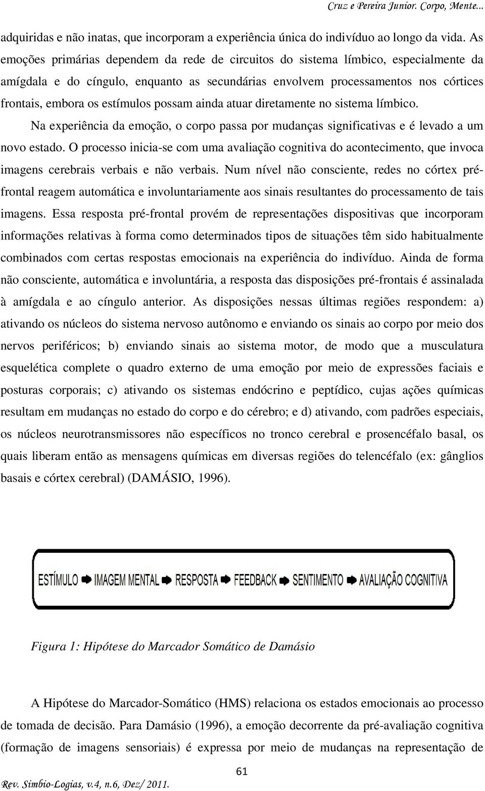 estímulos possam ainda atuar diretamente no sistema límbico. Na experiência da emoção, o corpo passa por mudanças significativas e é levado a um novo estado.