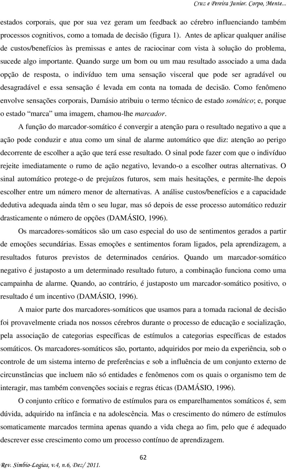 Quando surge um bom ou um mau resultado associado a uma dada opção de resposta, o indivíduo tem uma sensação visceral que pode ser agradável ou desagradável e essa sensação é levada em conta na