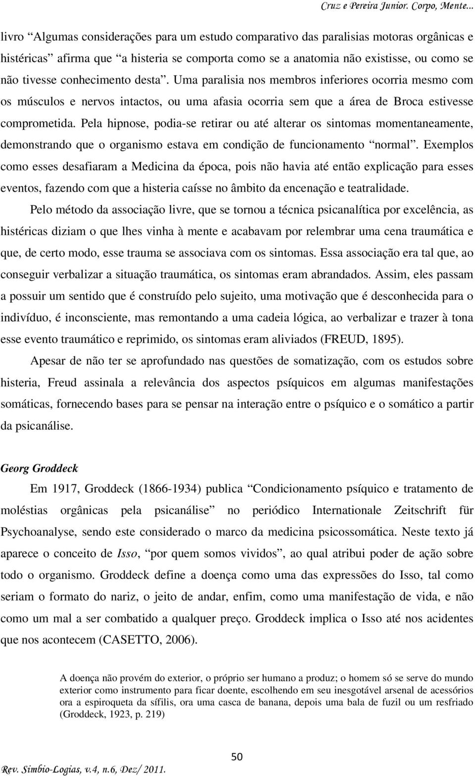 Pela hipnose, podia-se retirar ou até alterar os sintomas momentaneamente, demonstrando que o organismo estava em condição de funcionamento normal.