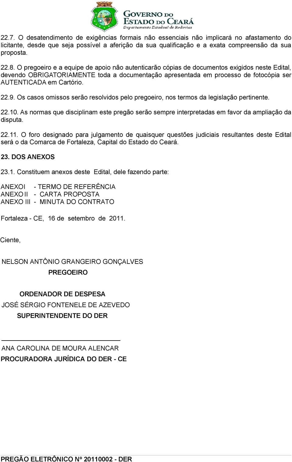 Cartório. 22.9. Os casos omissos serão resolvidos pelo pregoeiro, nos termos da legislação pertinente. 22.10.