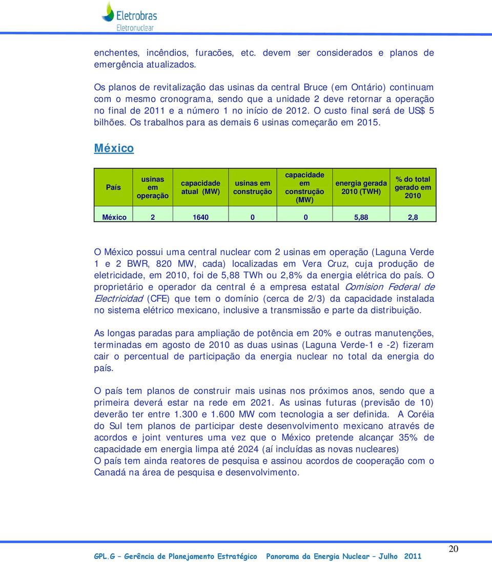 O custo final será de US$ 5 bilhões. Os trabalhos para as demais 6 usinas começarão em 2015.