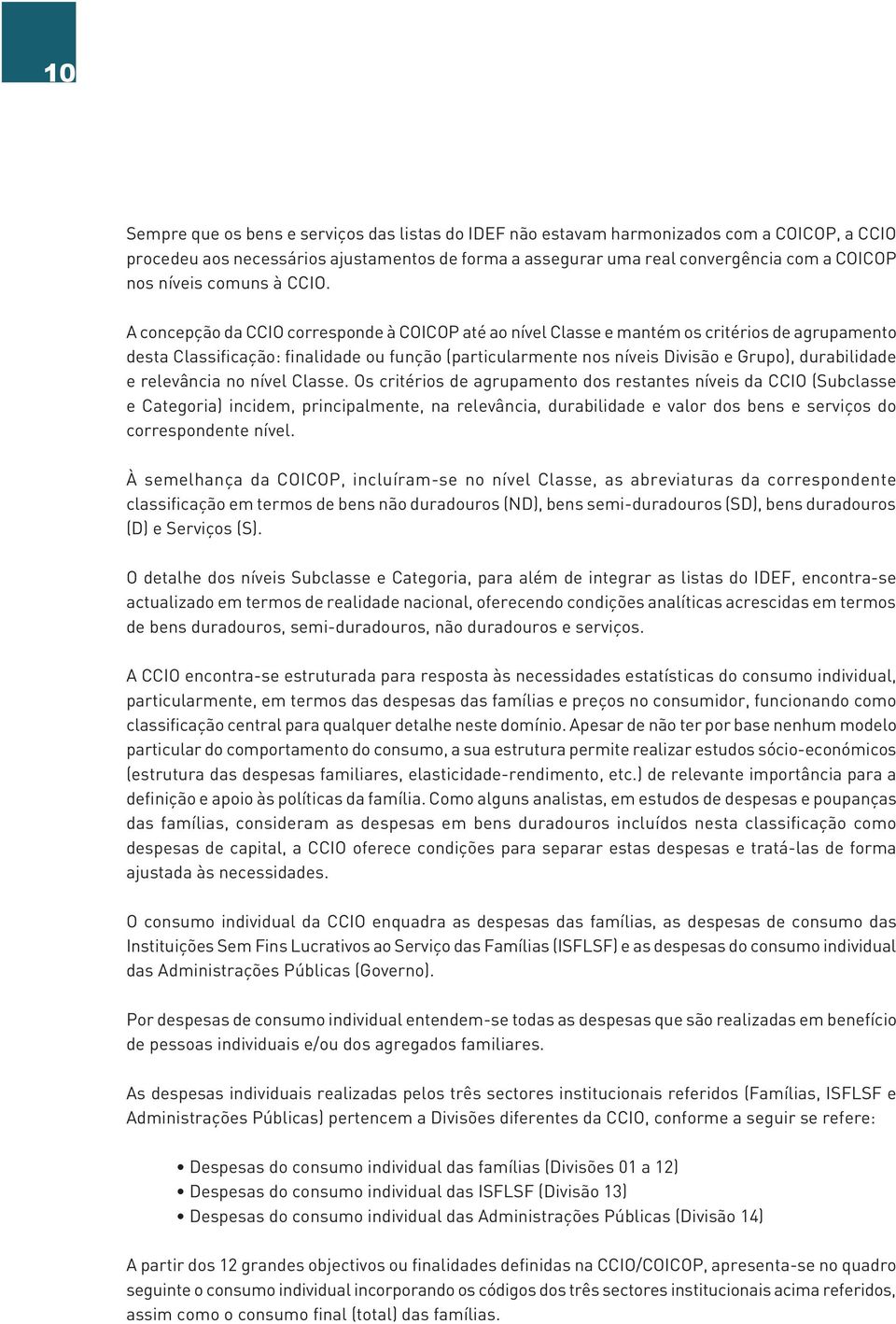 A concepção da CCIO corresponde à COICOP até ao nível Classe e mantém os critérios de agrupamento desta Classificação: finalidade ou função (particularmente nos níveis Divisão e Grupo), durabilidade