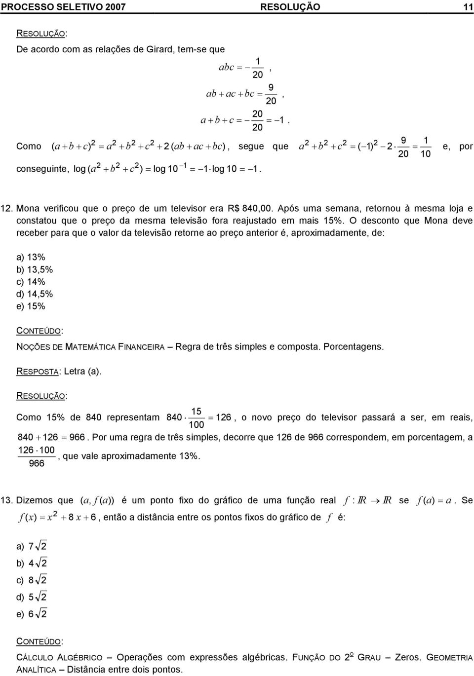 Mona deve receber para que o valor da televsão retorne ao preço anteror é, apromadamente, de: a) % b),5% c) % d),5% e) 5% NOÇÕES DE MATEMÁTICA FINANCEIRA Regra de três smples e composta Porcentagens