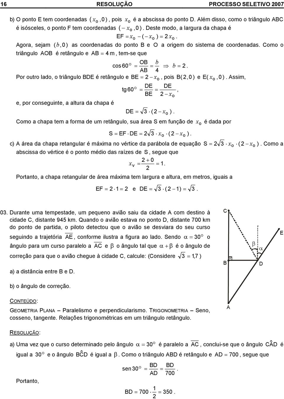 BDE é retângulo e BE o, pos B (, ) e E( o, ) Assm, DE DE tg6o, BE e, por consegunte, a altura da chapa é DE ( ) Como a chapa tem a forma de um retângulo, sua área S em função de o é dada por S EF DE