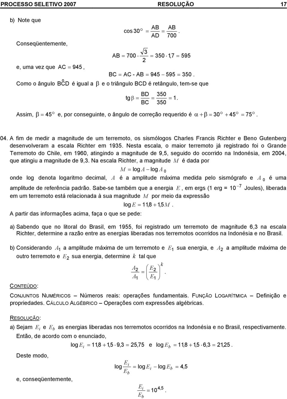 desenvolveram a escala Rchter em 95 Nesta escala, o maor terremoto já regstrado fo o Grande Terremoto do Chle, em 96, atngndo a magntude de 9,5, segudo do ocorrdo na Indonésa, em, que atngu a