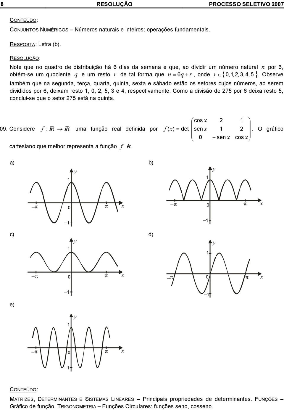 ao serem dvddos por 6, deam resto,,, 5, e, respectvamente Como a dvsão de 75 por 6 dea resto 5, conclu-se que o setor 75 está na qunta 9 Consdere f : IR IR uma função real defnda por cartesano que