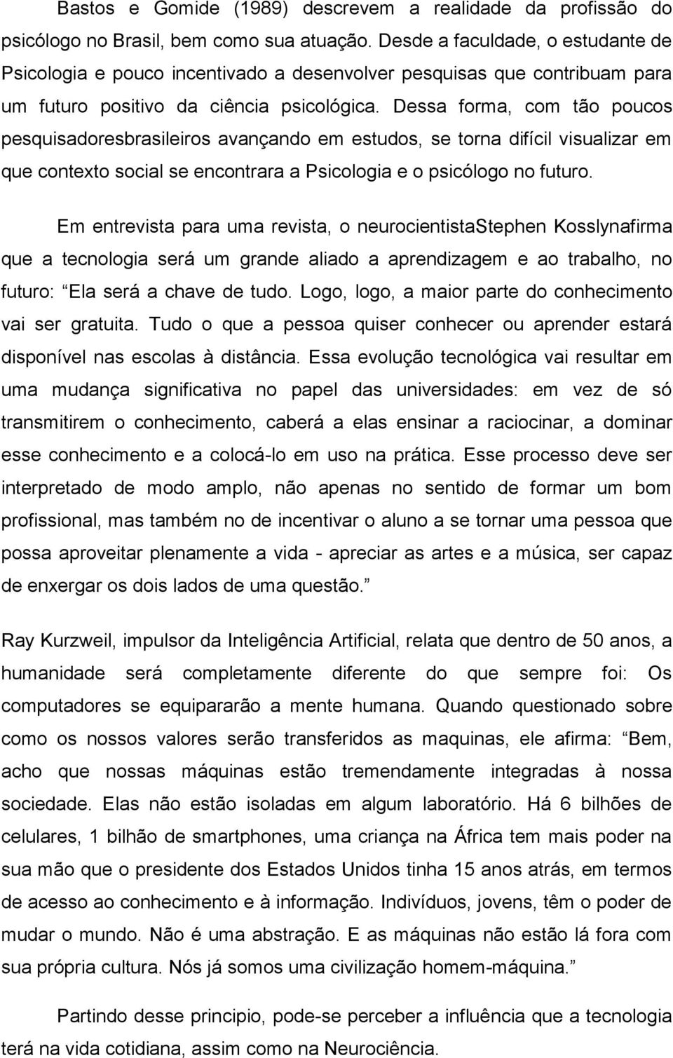 Dessa forma, com tão poucos pesquisadoresbrasileiros avançando em estudos, se torna difícil visualizar em que contexto social se encontrara a Psicologia e o psicólogo no futuro.