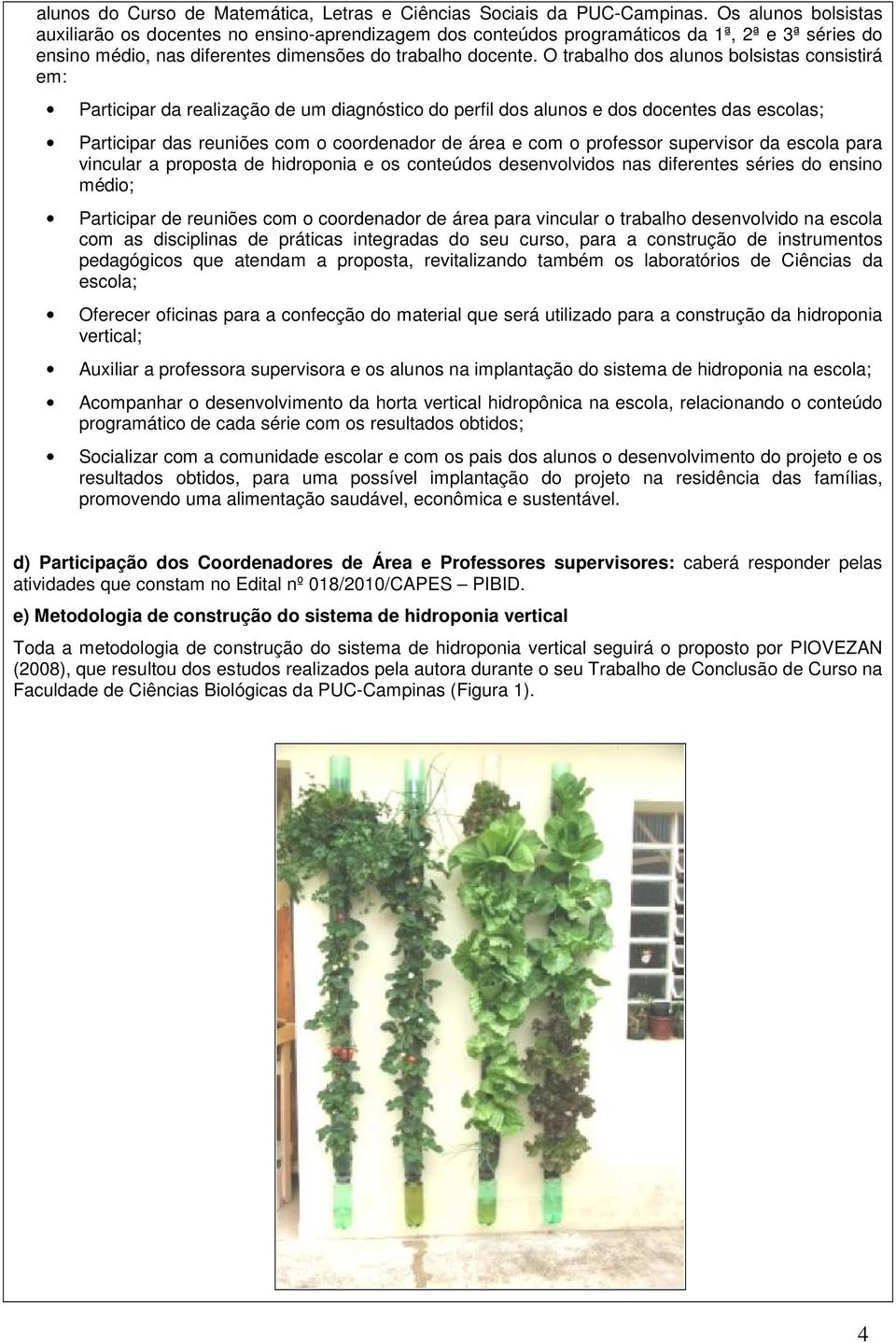 O trabalho dos alunos bolsistas consistirá em: Participar da realização de um diagnóstico do perfil dos alunos e dos docentes das escolas; Participar das reuniões com o coordenador de área e com o