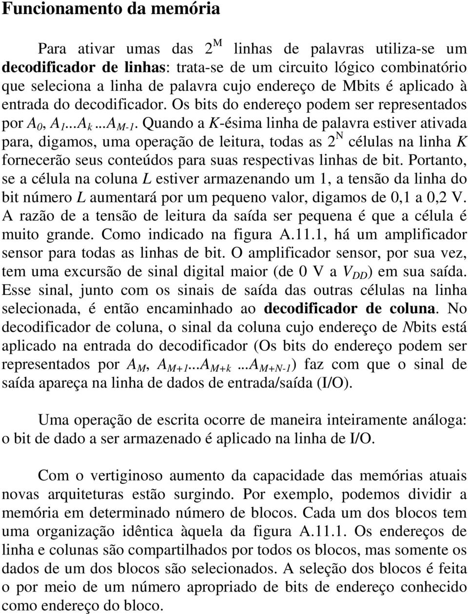 Quando a K-ésima linha de palavra estiver ativada para, digamos, uma operação de leitura, todas as 2 N células na linha K fornecerão seus conteúdos para suas respectivas linhas de bit.