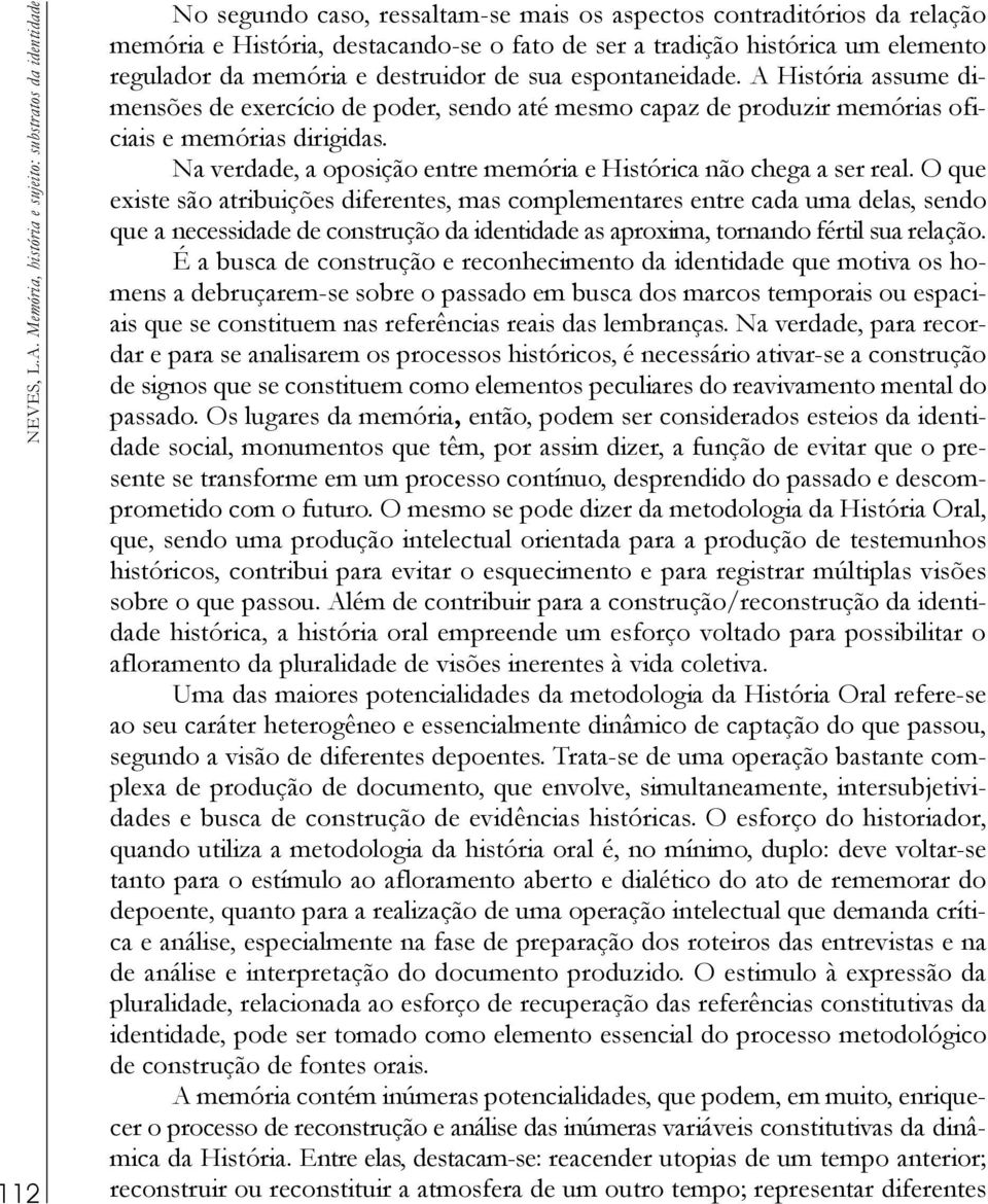 um elemento regulador da memória e destruidor de sua espontaneidade. A História assume dimensões de exercício de poder, sendo até mesmo capaz de produzir memórias oficiais e memórias dirigidas.