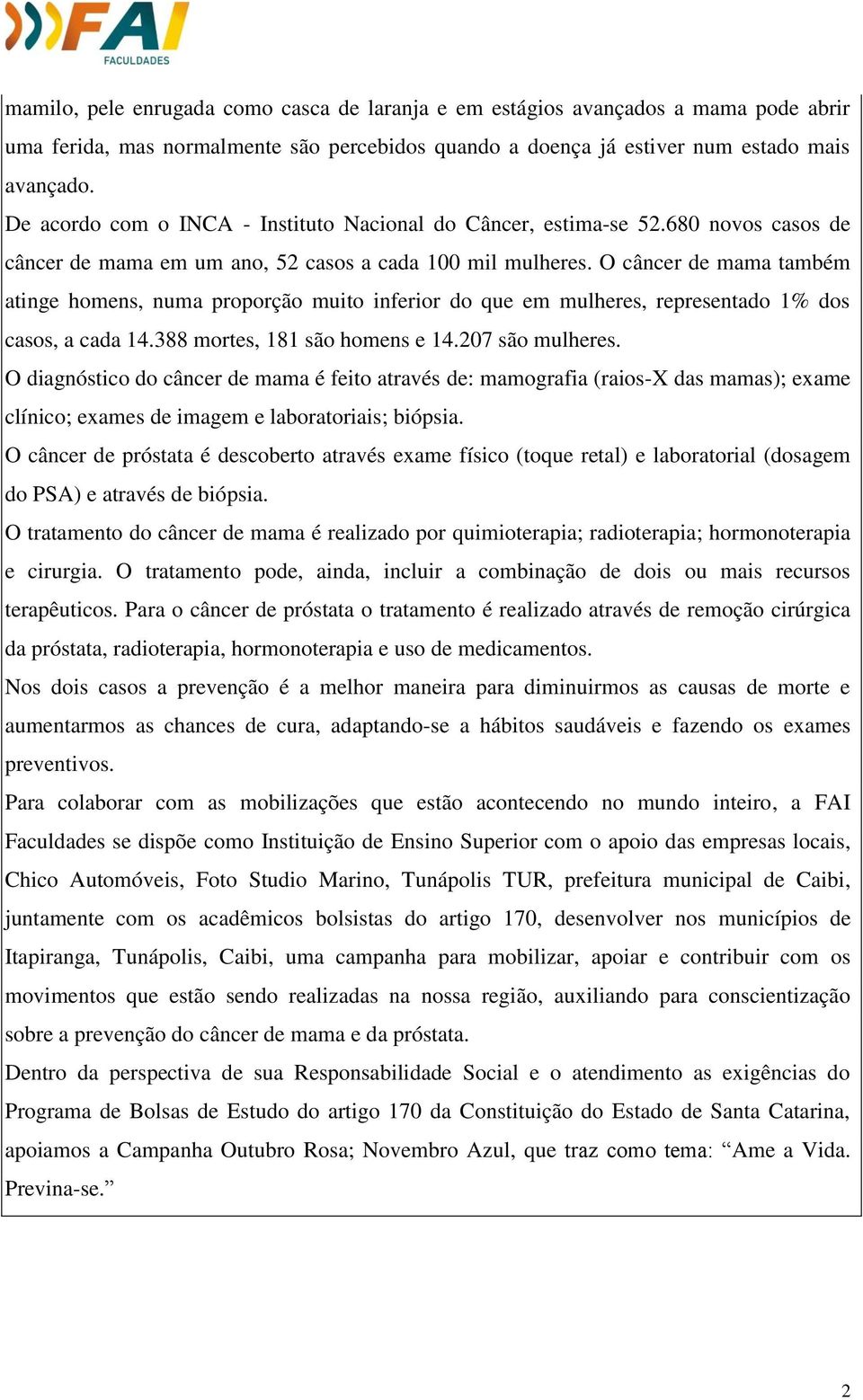 O câncer de mama também atinge homens, numa proporção muito inferior do que em mulheres, representado 1% dos casos, a cada 14.388 mortes, 181 são homens e 14.207 são mulheres.