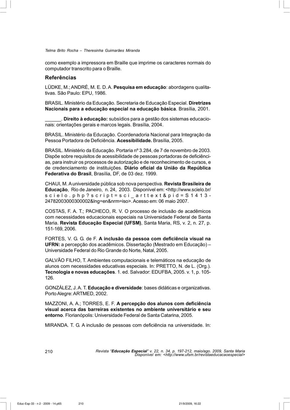 Diretrizes Nacionais para a educação especial na educação básica. Brasília, 2001.. Direito à educação: subsídios para a gestão dos sistemas educacionais: orientações gerais e marcos legais.