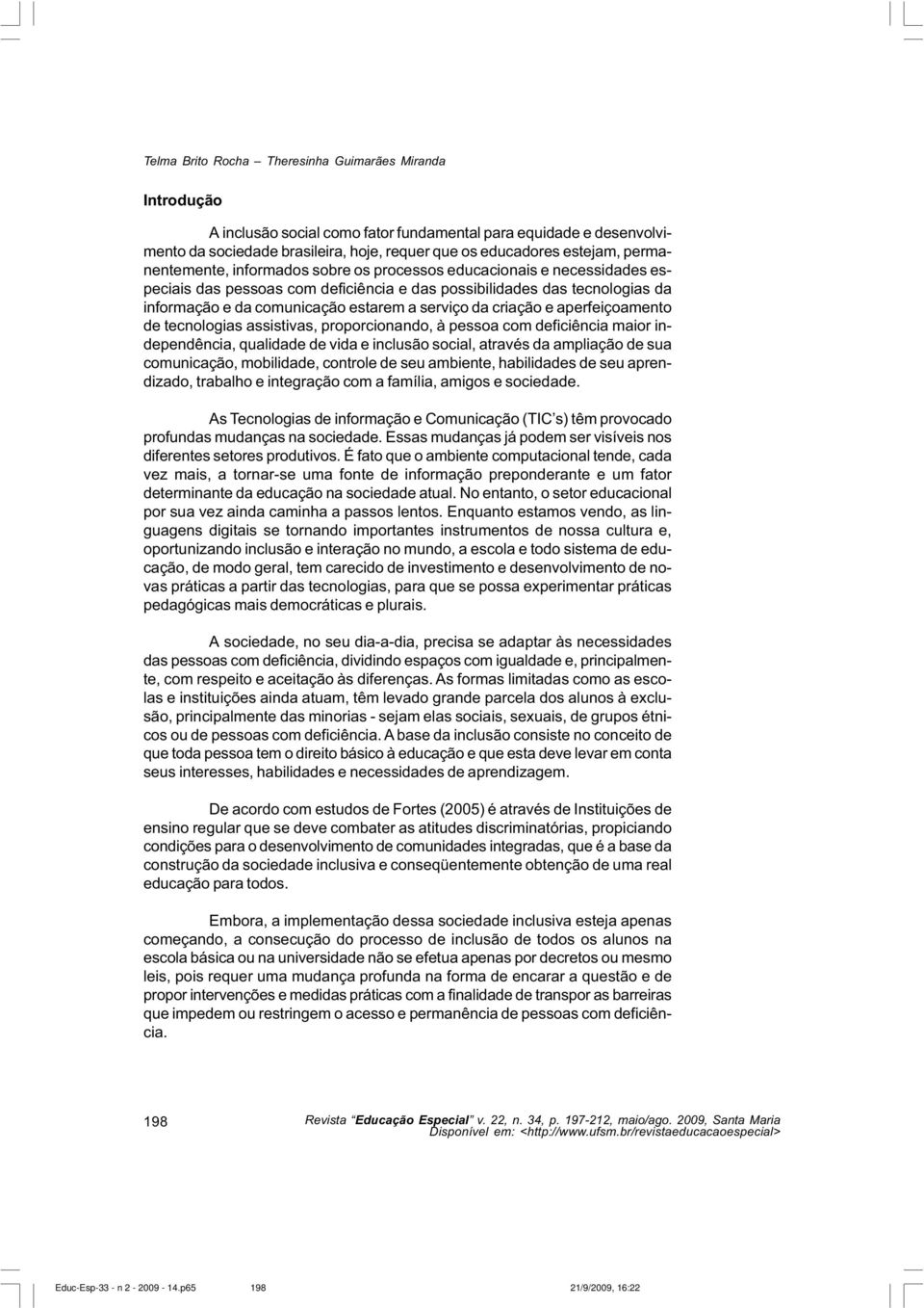 da criação e aperfeiçoamento de tecnologias assistivas, proporcionando, à pessoa com deficiência maior independência, qualidade de vida e inclusão social, através da ampliação de sua comunicação,