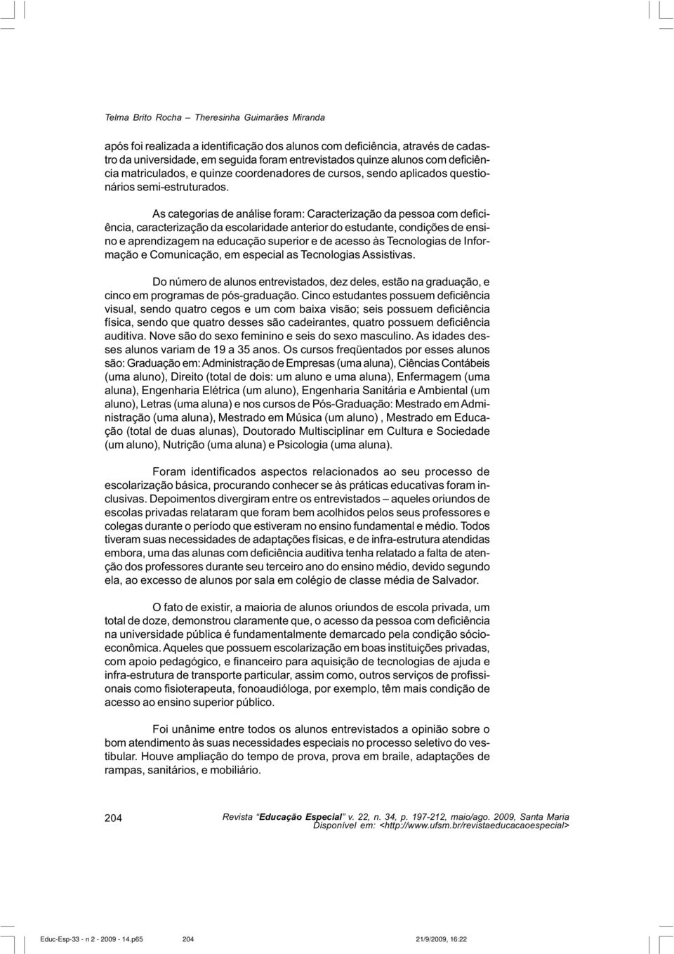 As categorias de análise foram: Caracterização da pessoa com deficiência, caracterização da escolaridade anterior do estudante, condições de ensino e aprendizagem na educação superior e de acesso às