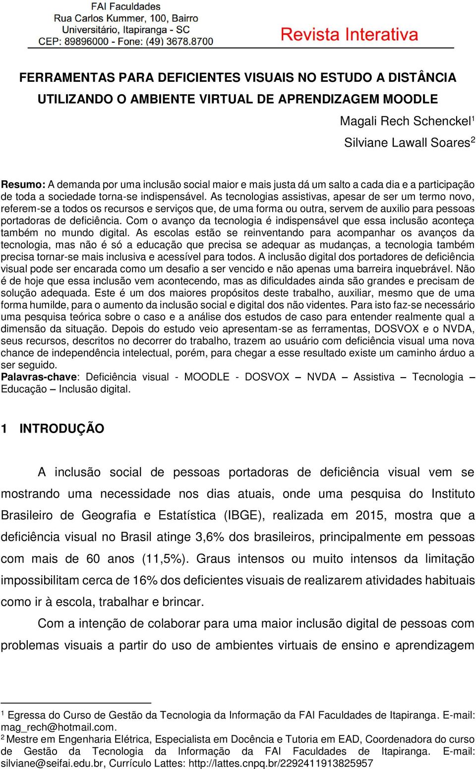 As tecnologias assistivas, apesar de ser um termo novo, referem-se a todos os recursos e serviços que, de uma forma ou outra, servem de auxilio para pessoas portadoras de deficiência.