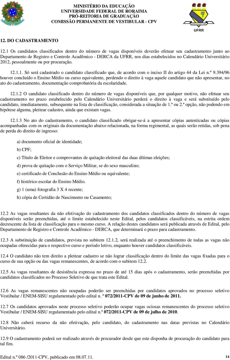 Calendário Universitário 2012, pessoalmente ou por procuração. 12.1.1. Só será cadastrado o candidato classificado que, de acordo com o inciso II do artigo 44 da Lei n.º 9.