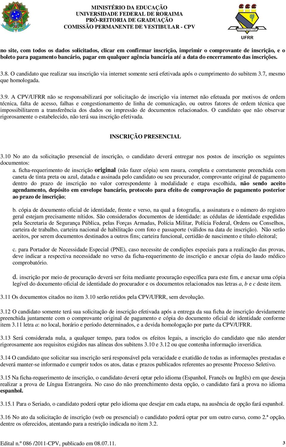 A CPV/UFRR não se responsabilizará por solicitação de inscrição via internet não efetuada por motivos de ordem técnica, falta de acesso, falhas e congestionamento de linha de comunicação, ou outros