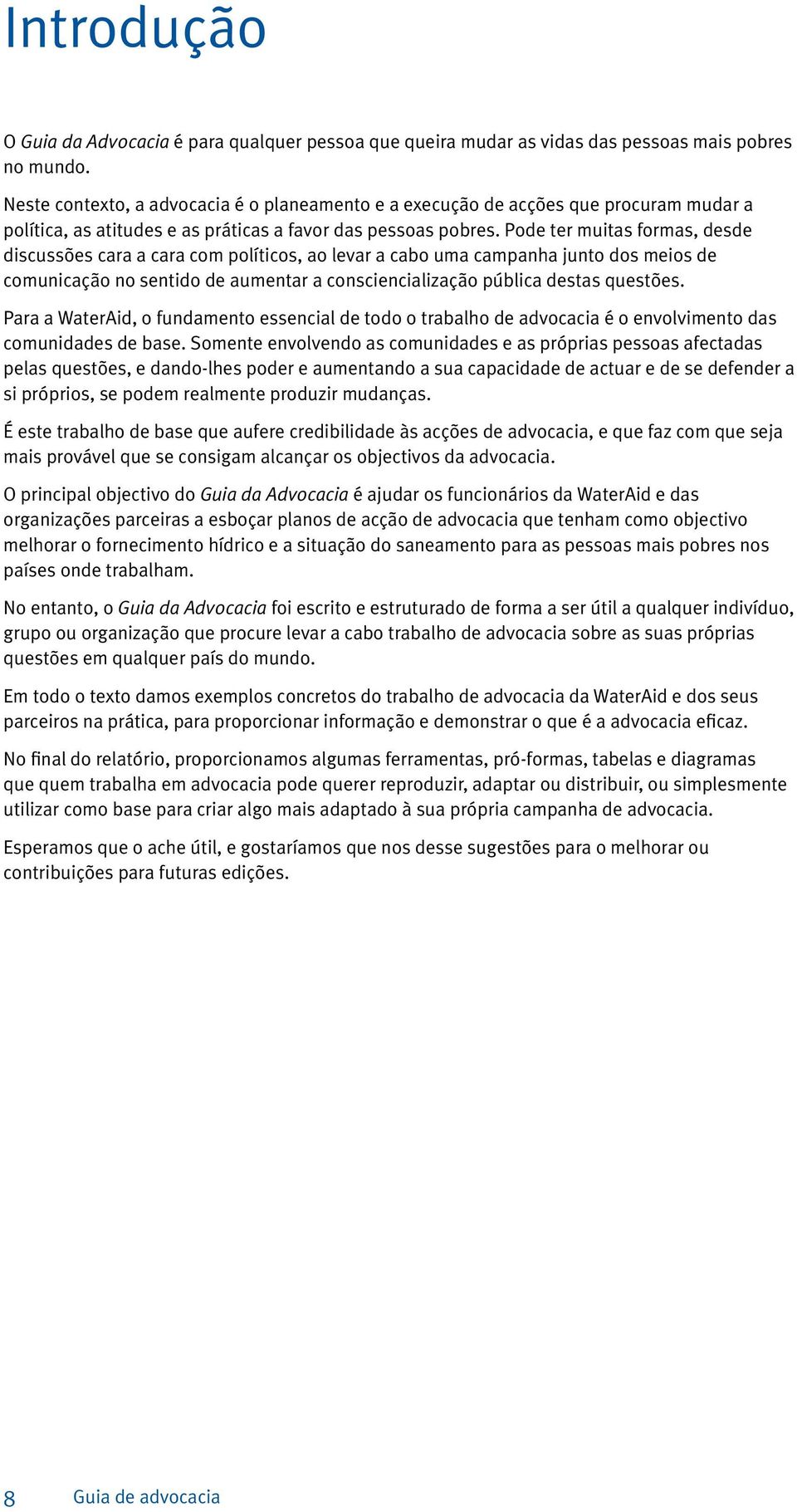 Pode ter muitas formas, desde discussões cara a cara com políticos, ao levar a cabo uma campanha junto dos meios de comunicação no sentido de aumentar a consciencialização pública destas questões.