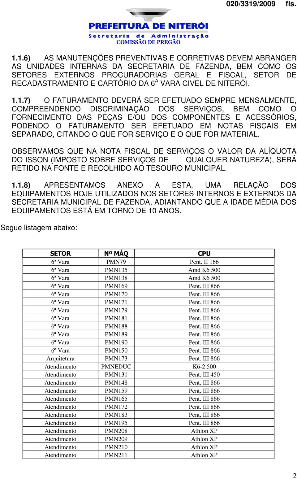 1.7) O FATURAMENTO DEVERÁ SER EFETUADO SEMPRE MENSALMENTE, COMPREENDENDO DISCRIMINAÇÃO DOS SERVIÇOS, BEM COMO O FORNECIMENTO DAS PEÇAS E/OU DOS COMPONENTES E ACESSÓRIOS, PODENDO O FATURAMENTO SER