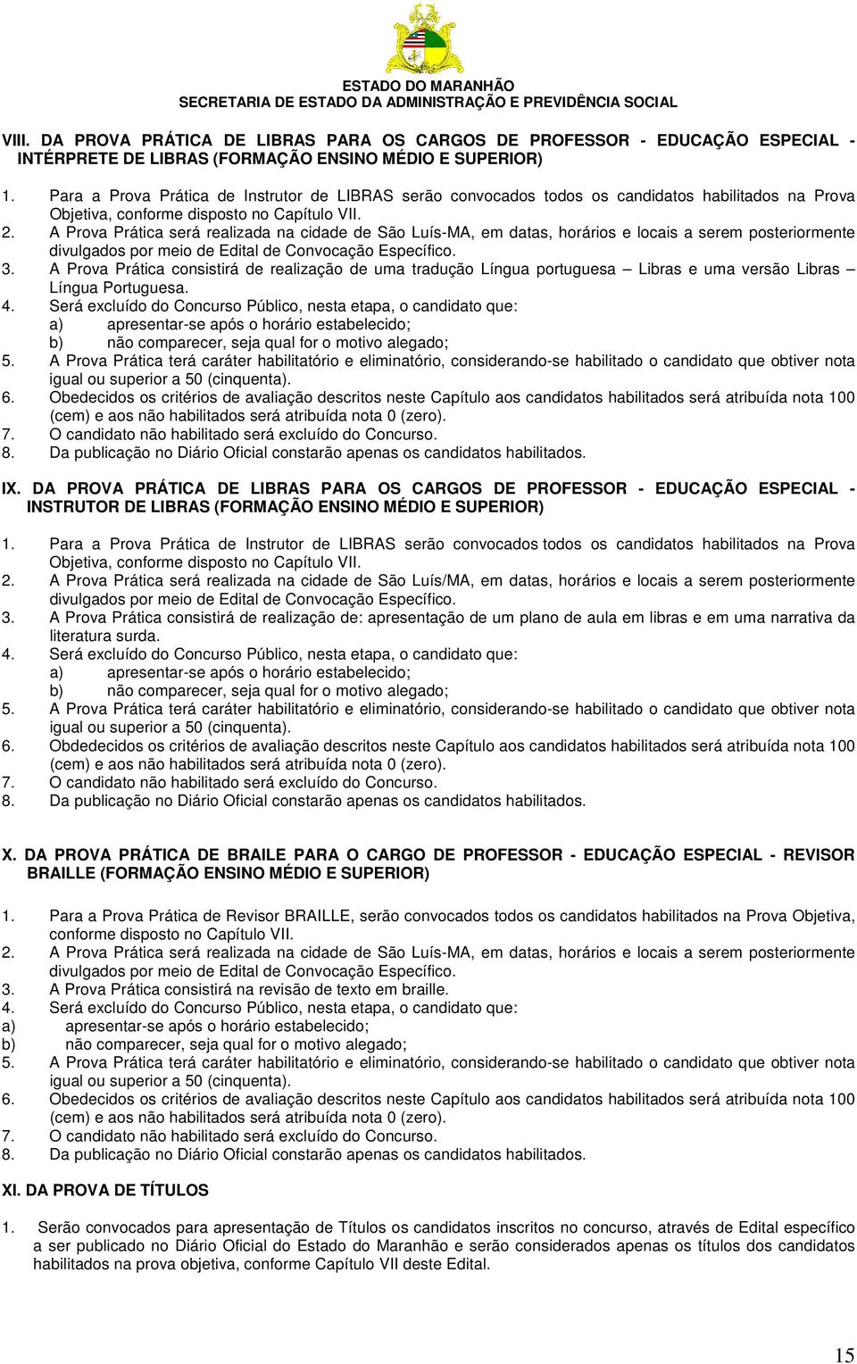 A Prova Prática será realizada na cidade de São Luís-MA, em datas, horários e locais a serem posteriormente divulgados por meio de Edital de Convocação Específico. 3.