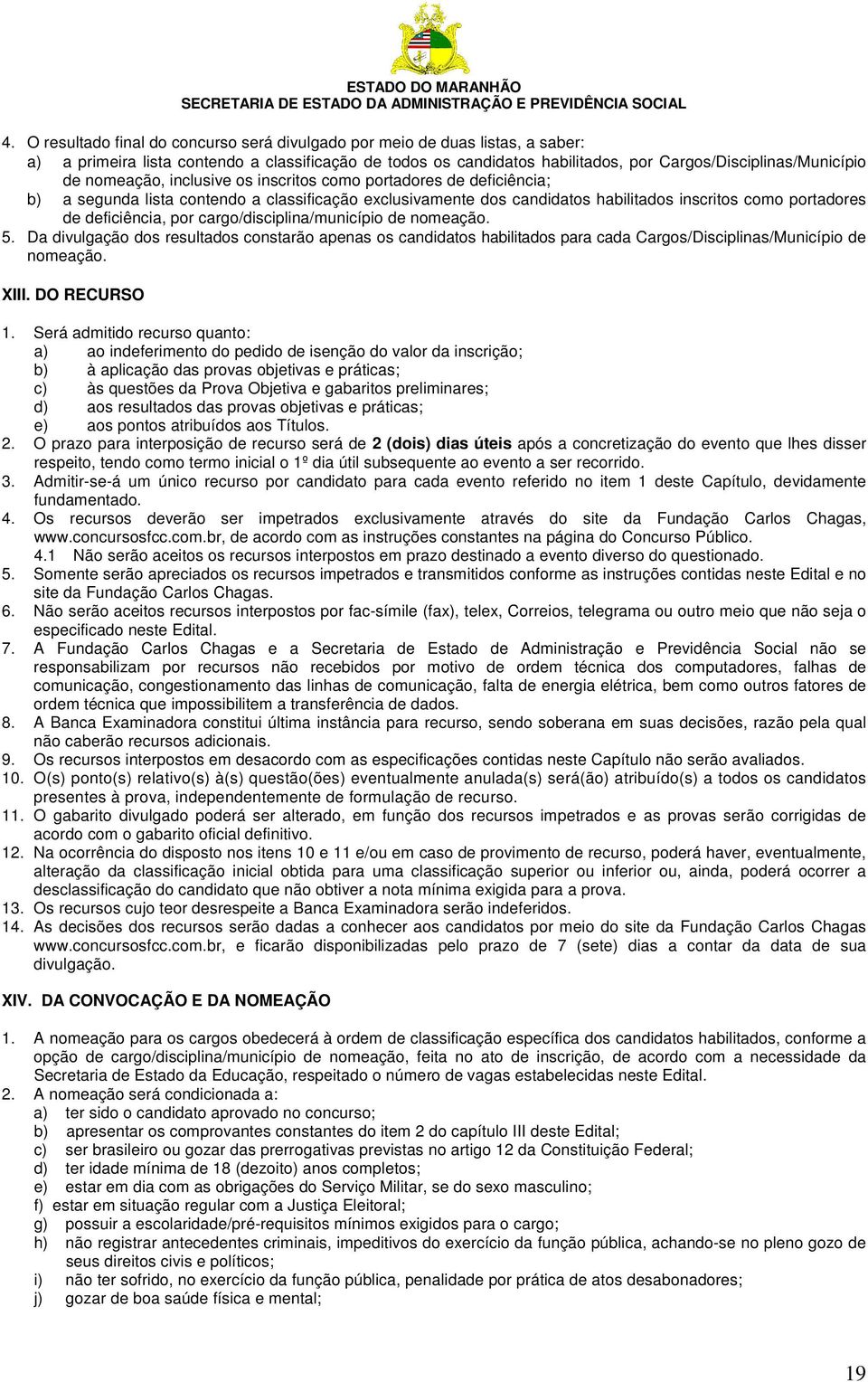 cargo/disciplina/município de nomeação. 5. Da divulgação dos resultados constarão apenas os candidatos habilitados para cada Cargos/Disciplinas/Município de nomeação. XIII. DO RECURSO 1.