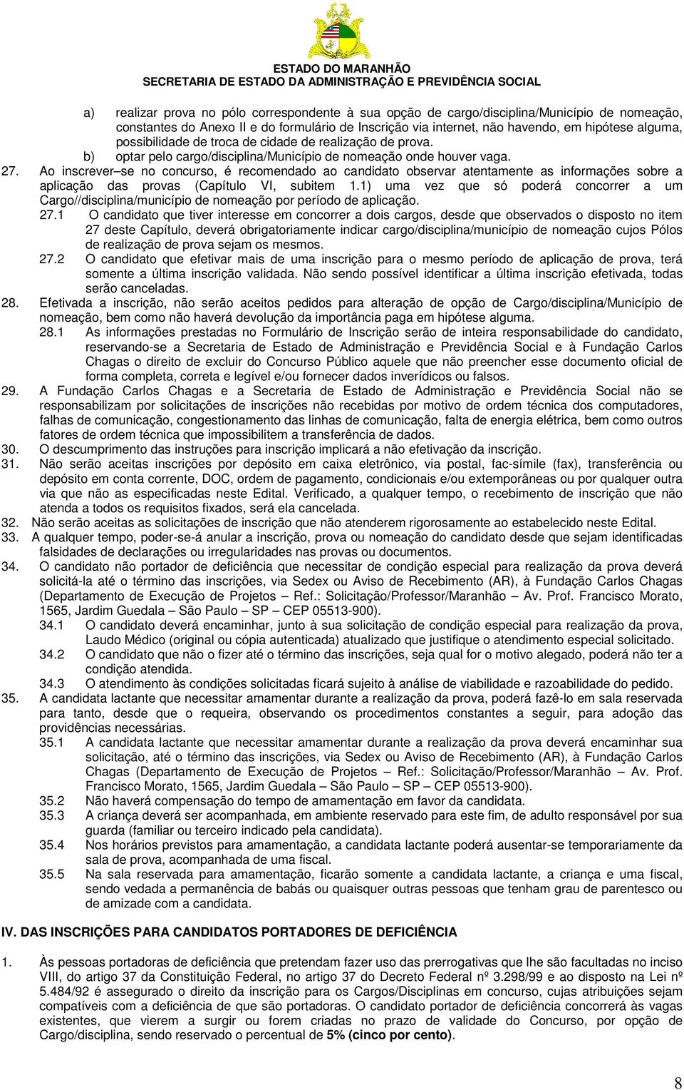 Ao inscrever se no concurso, é recomendado ao candidato observar atentamente as informações sobre a aplicação das provas (Capítulo VI, subitem 1.