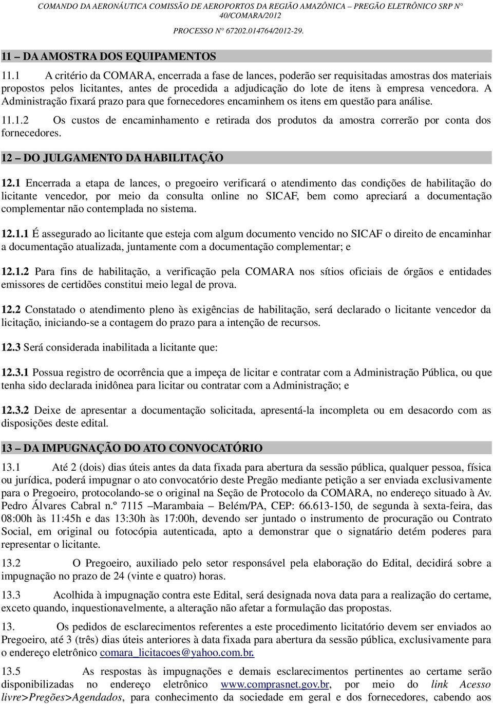 A Administração fixará prazo para que fornecedores encaminhem os itens em questão para análise. 11.1.2 Os custos de encaminhamento e retirada dos produtos da amostra correrão por conta dos fornecedores.