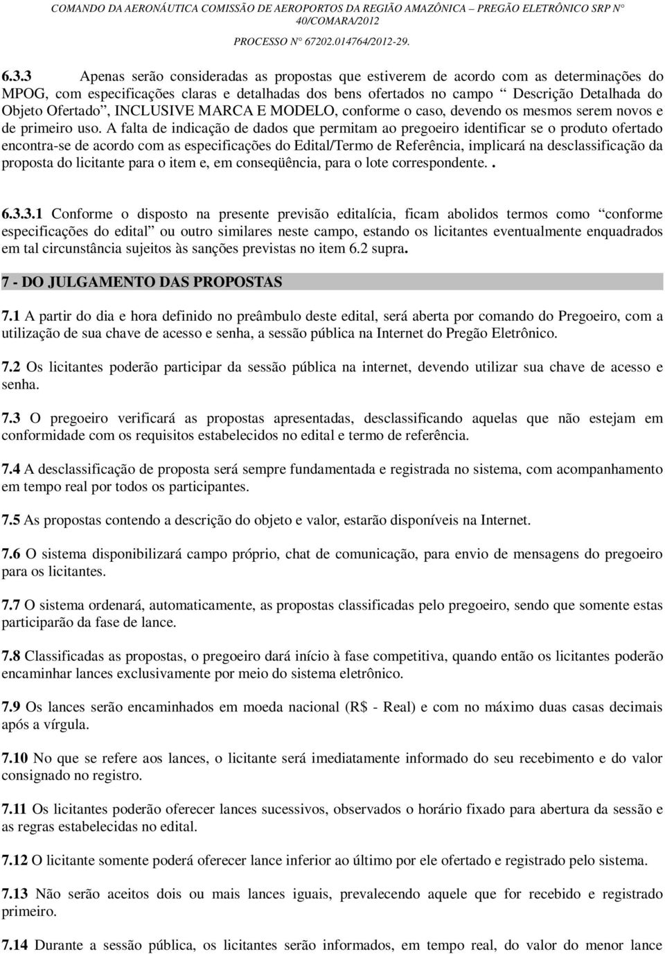 A falta de indicação de dados que permitam ao pregoeiro identificar se o produto ofertado encontra-se de acordo com as especificações do Edital/Termo de Referência, implicará na desclassificação da