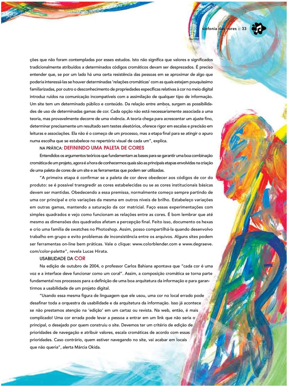 É preciso entender que, se por um lado há uma certa resistência das pessoas em se aproximar de algo que poderia interessá-las se houver determinadas relações cromáticas com as quais estejam