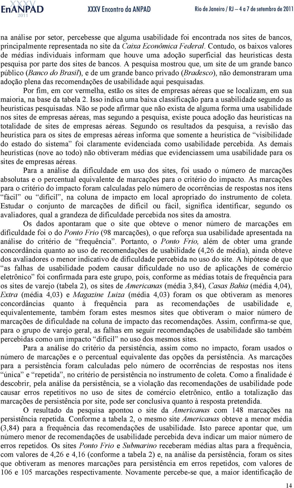 A pesquisa mostrou que, um site de um grande banco público (Banco do Brasil), e de um grande banco privado (Bradesco), não demonstraram uma adoção plena das recomendações de usabilidade aqui