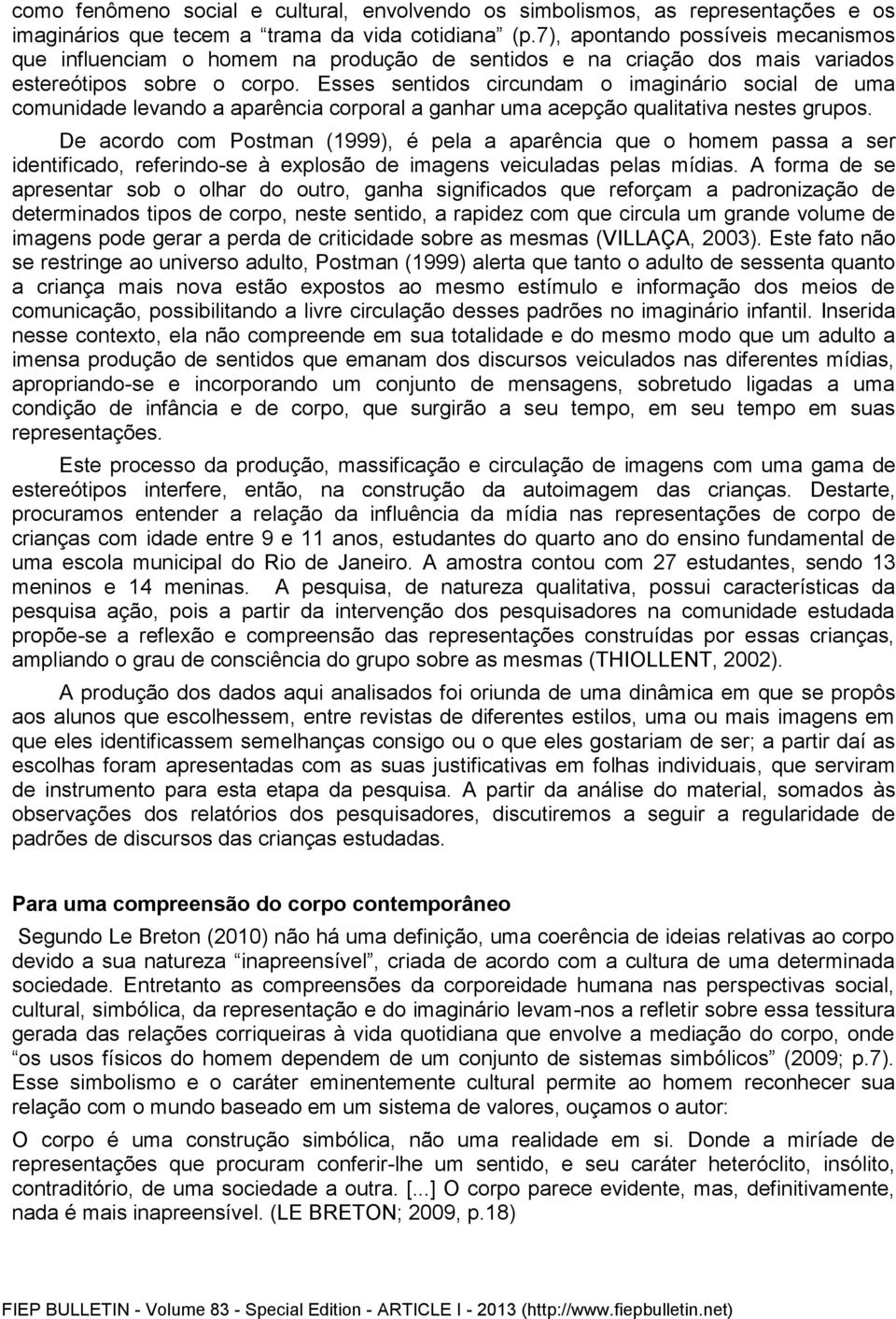 Esses sentidos circundam o imaginário social de uma comunidade levando a aparência corporal a ganhar uma acepção qualitativa nestes grupos.