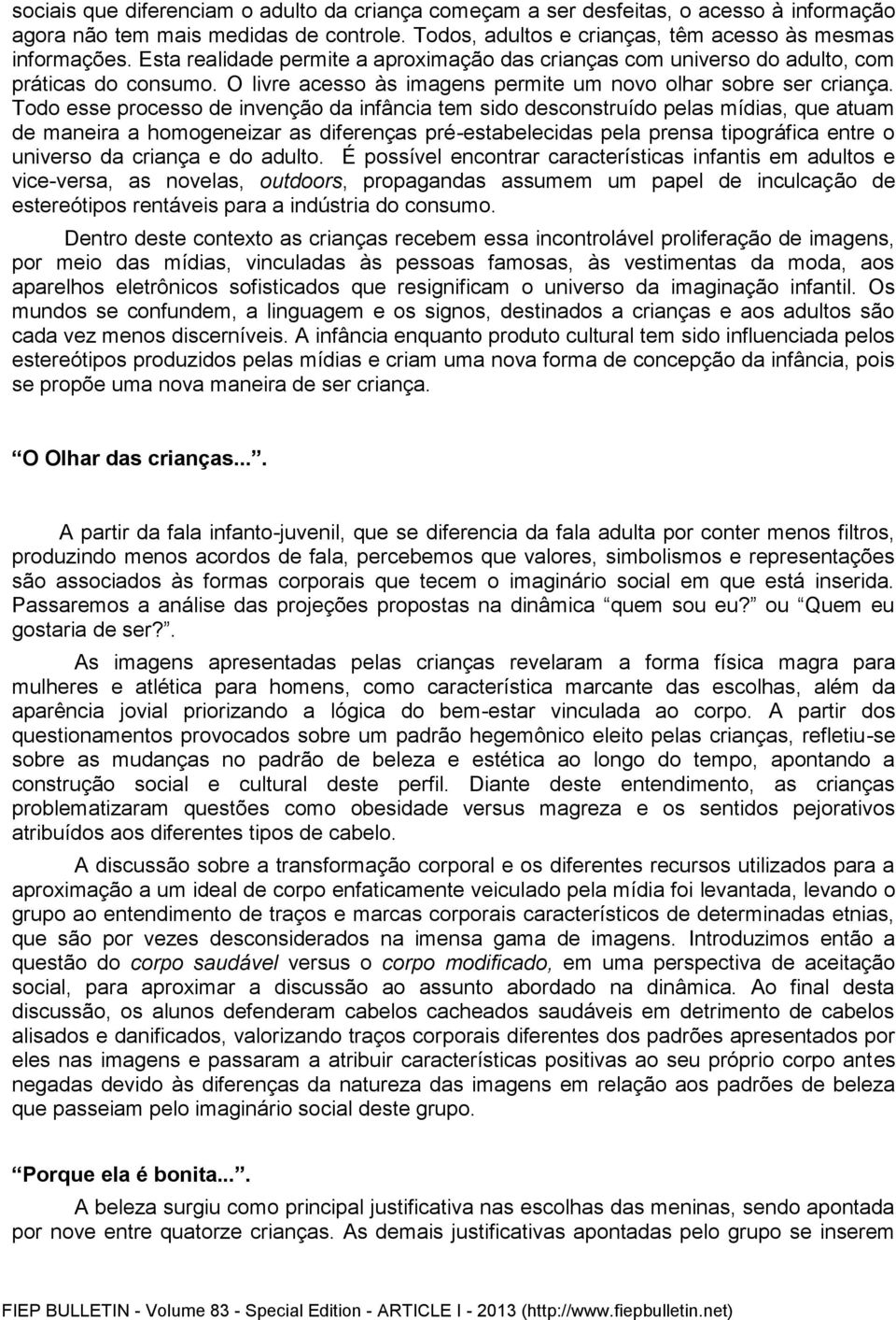 Todo esse processo de invenção da infância tem sido desconstruído pelas mídias, que atuam de maneira a homogeneizar as diferenças pré-estabelecidas pela prensa tipográfica entre o universo da criança