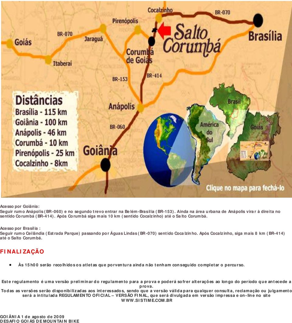 Após Cocalzinho, siga mais 8 km (BR-414) até o Salto Corumbá. FINALIZAÇÃO Às 15h00 serão recolhidos os atletas que porventura ainda não tenham conseguido completar o percurso.