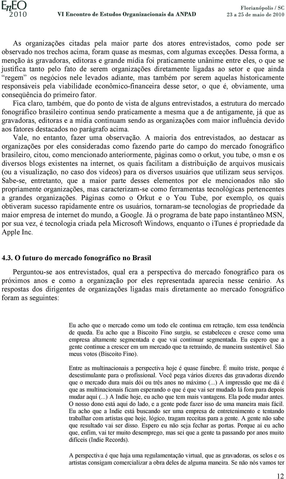 regem os negócios nele levados adiante, mas também por serem aquelas historicamente responsáveis pela viabilidade econômico-financeira desse setor, o que é, obviamente, uma conseqüência do primeiro