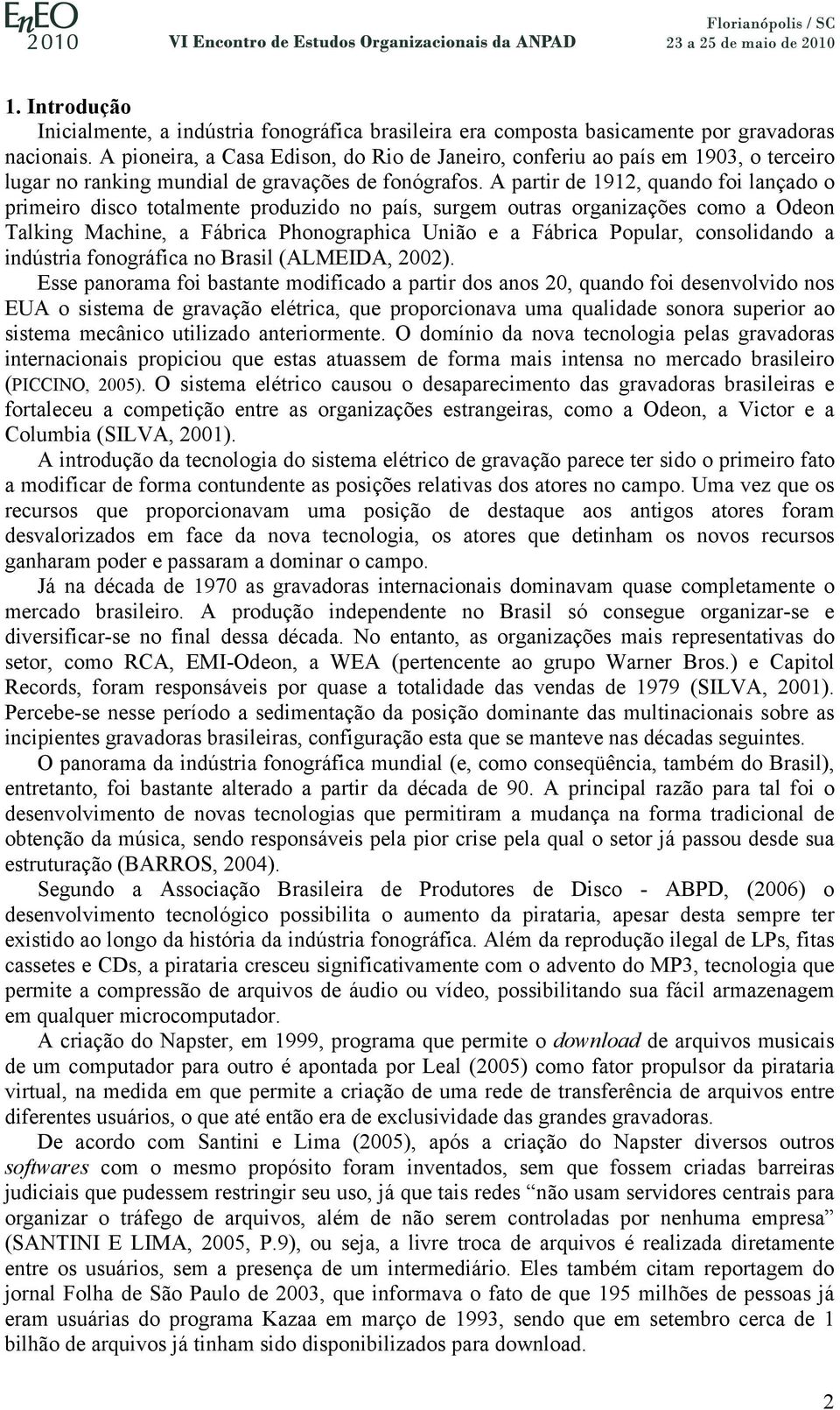 A partir de 1912, quando foi lançado o primeiro disco totalmente produzido no país, surgem outras organizações como a Odeon Talking Machine, a Fábrica Phonographica União e a Fábrica Popular,