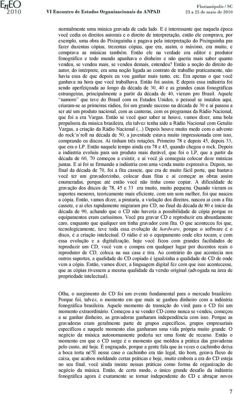 pra fazer duzentas cópias, trezentas cópias, que era, assim, o máximo, era muito, e comprava as músicas também.