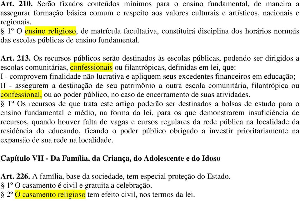 Os recursos públicos serão destinados às escolas públicas, podendo ser dirigidos a escolas comunitárias, confessionais ou filantrópicas, definidas em lei, que: I - comprovem finalidade não lucrativa