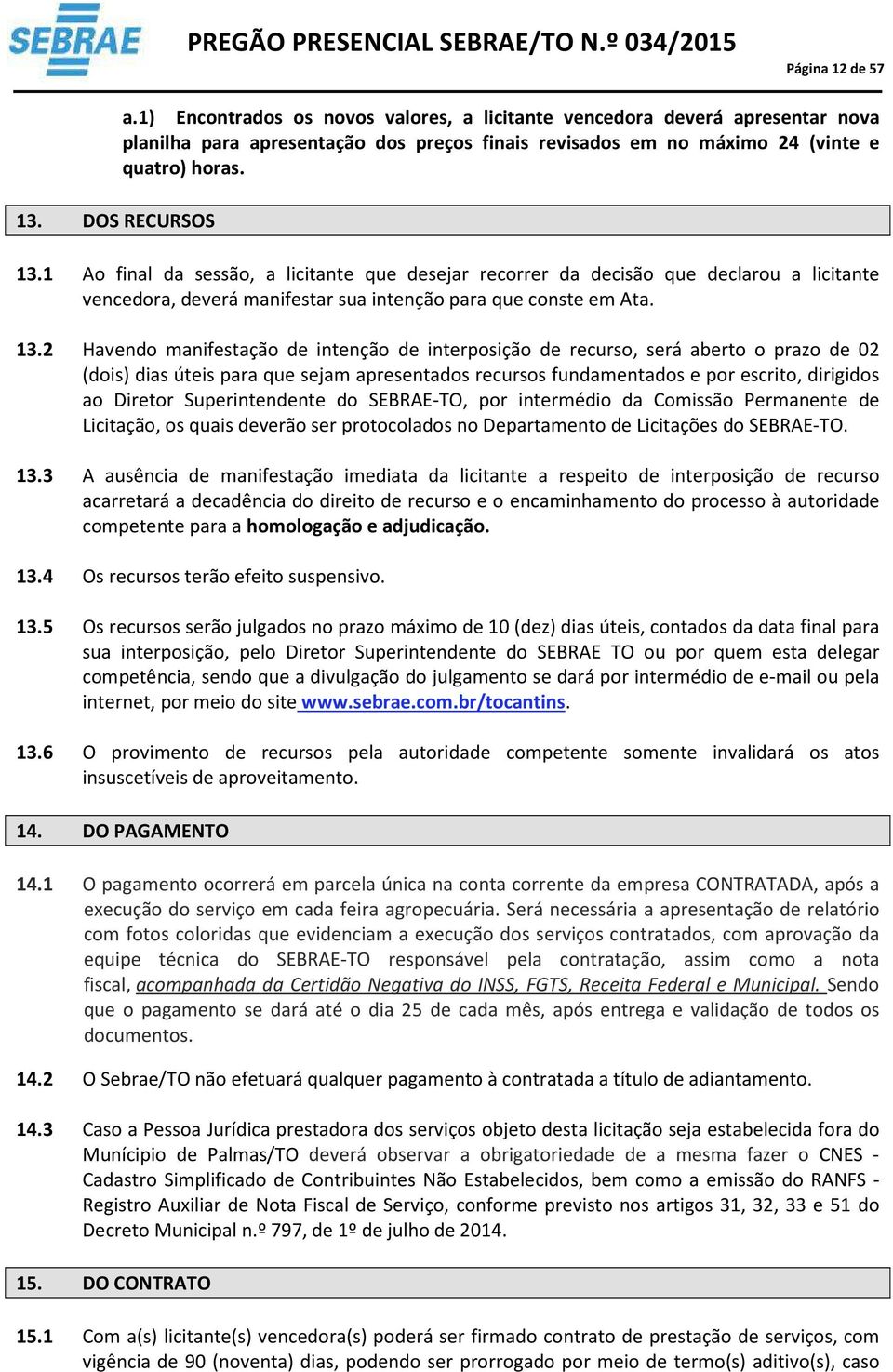 Ao final da sessão, a licitante que desejar recorrer da decisão que declarou a licitante vencedora, deverá manifestar sua intenção para que conste em Ata. 3.